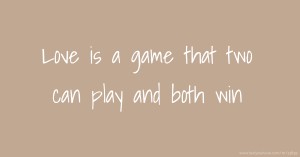 Love is a game that two can play and both win.
