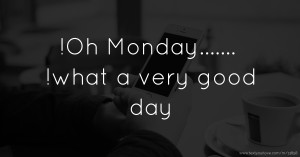 !Oh Monday....... !what a very good day
