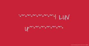 `°~`°~`°~`°~`°~`°~`°I LUV U°~`°~`°~`°~`°~`°~`°