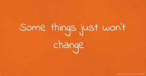 Some things just won't change