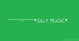 ~~~~~°:°~~~~*SILLY MUSIC*