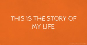 THIS IS THE STORY OF MY LIFE