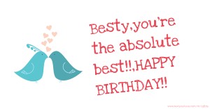 Besty,you're the absolute best!!,HAPPY BIRTHDAY!!