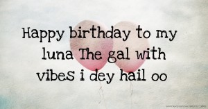 Happy birthday to my luna The gal with vibes i dey hail oo