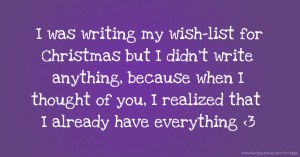 I was writing my wish-list for Christmas but I didn't write anything, because when I thought of you, I realized that I already have everything <3