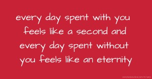 every day spent with you feels like a second and every day spent without you feels like an eternity