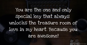 You are the one and only special key that always unlocks the treasure room of love in my heart. Because you are awesome!