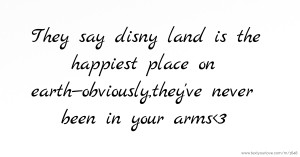 They say disny land is the happiest place on earth—obviously,they've never been in your arms<3