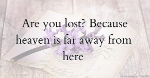 Are you lost?   Because heaven is far away from here.