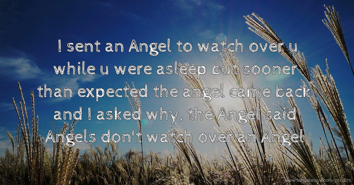I sent an Angel to watch over u while u were asleep but ...