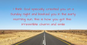 I think God specially created you on a Sunday night and basked you in the early morning sun, this is how you got this irresistible charm and smile.