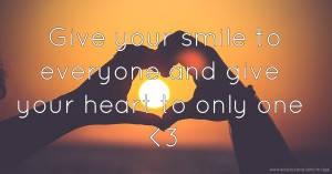 Give your smile to everyone and give your heart to only one <3