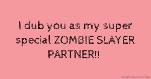 I dub you as my super special ZOMBIE SLAYER PARTNER!!