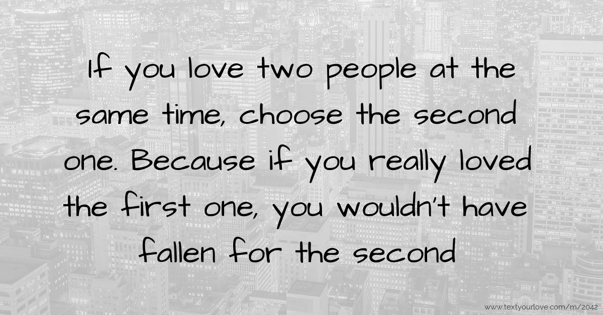 If you love two people at the same time, choose the | Text 