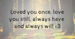 Loved you once, love you still, always have and always will <3