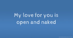 My love for you is open and naked