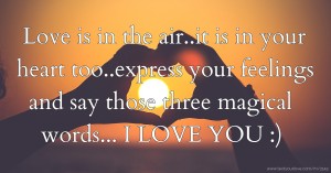 Love is in the air..it is in your heart too..express your feelings and say those three magical words...  I LOVE YOU :)