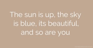 The sun is up, the sky is blue, its beautiful, and so are you.
