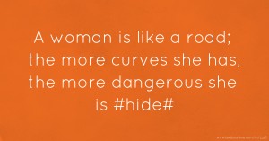 A woman is like a road; the more curves she has, the more dangerous she is #hide#