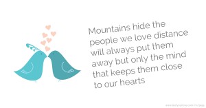 Mountains hide the people we love distance will always put them away but only the mind that keeps them close to our hearts
