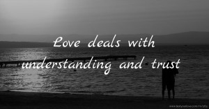 Love deals with understanding and trust.