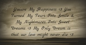 You'are My Happiness <3 You Turned My Tears Into Smile & My Nightmares Into Sweet Dreams <3 My Only Dream is that our love might never die <3
