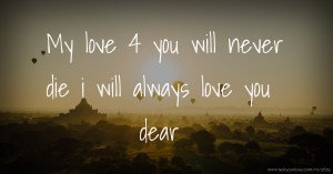 My love 4 you will never die i will always love you dear