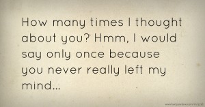 How many times I thought about you? Hmm, I would say only once because you never really left my mind...