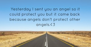 Yesterday I sent you an angel so it could protect you but it came back because angels don't protect other angels.<3