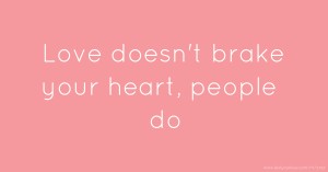 Love doesn't brake your heart, people do