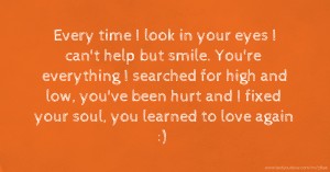 Every time I look in your eyes I can't help but smile. You're everything I searched for high and low, you've been hurt and I fixed your soul, you learned to love again :)