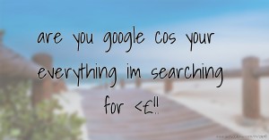 are you google cos your everything im searching for <£!!
