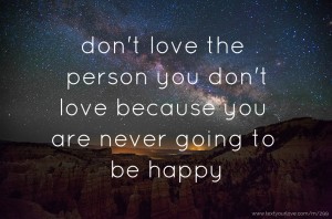 don't love the person you don't love because you are never going to be happy