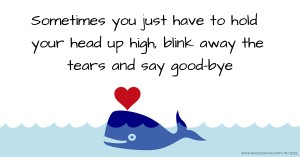 Sometimes you just have to hold your head up high, blink away the tears and say good-bye.