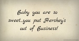 Baby you are so sweet...you put Hershey's out of Business!