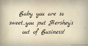 Baby you are so sweet...you put Hershey's out of Business!