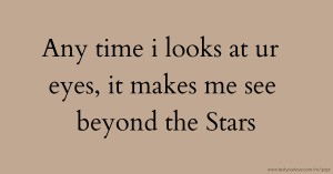 Any time i looks at ur eyes, it makes me see beyond the Stars