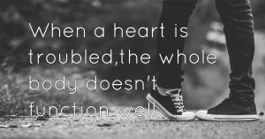 When a heart is troubled,the whole body doesn't function well.