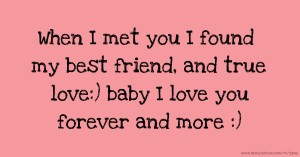 When I met you I found my best friend, and true love:) baby I love you forever and more :)
