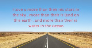 i love u more than their nis stars in the sky , more than their is land on this earth , and more than their is water in the ocean