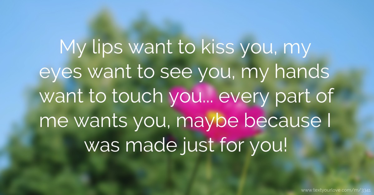 My lips want to kiss you my eyes want to see you my Text. 