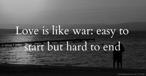 Love is like war: easy to start but hard to end.