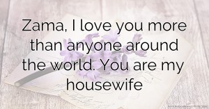 Zama, I love you more than anyone around the world. You are my housewife.