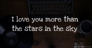 I love you more than the stars in the sky .