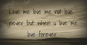 Love me   love me not love never   but when u love me love forever