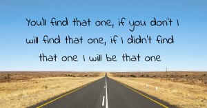 You'll find that one, if you don't I will find that one, if I didn't find that one I will be that one .
