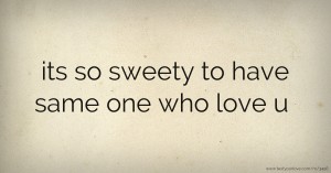 its so sweety to have same one who love u