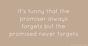 It's funny that the promiser always forgets but the promised never forgets
