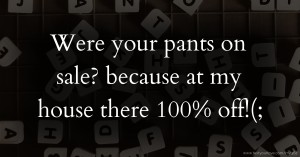 Were your pants on sale? because at my house there 100% off!(;