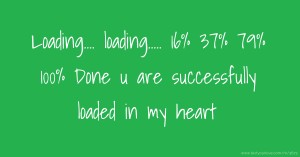 Loading....  loading.....  16%  37%  79%  100%  Done u are successfully loaded in my heart